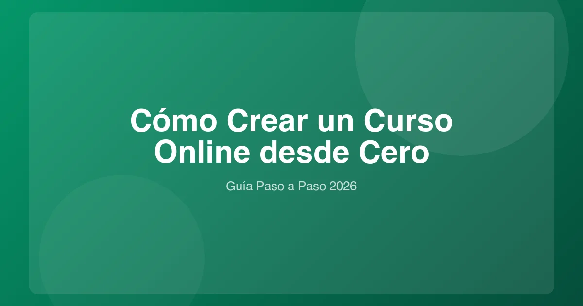Cómo Crear un Curso Online desde Cero: Guía en 7 Pasos (2026)
