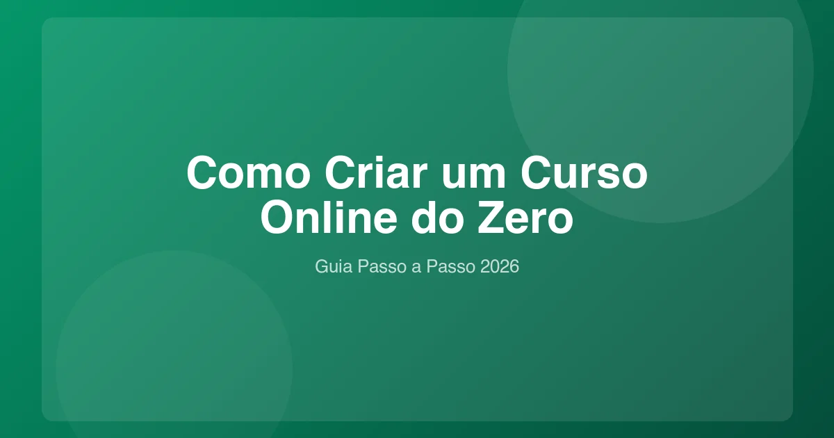 Como Criar um Curso Online do Zero: Guia em 7 Passos (2026)