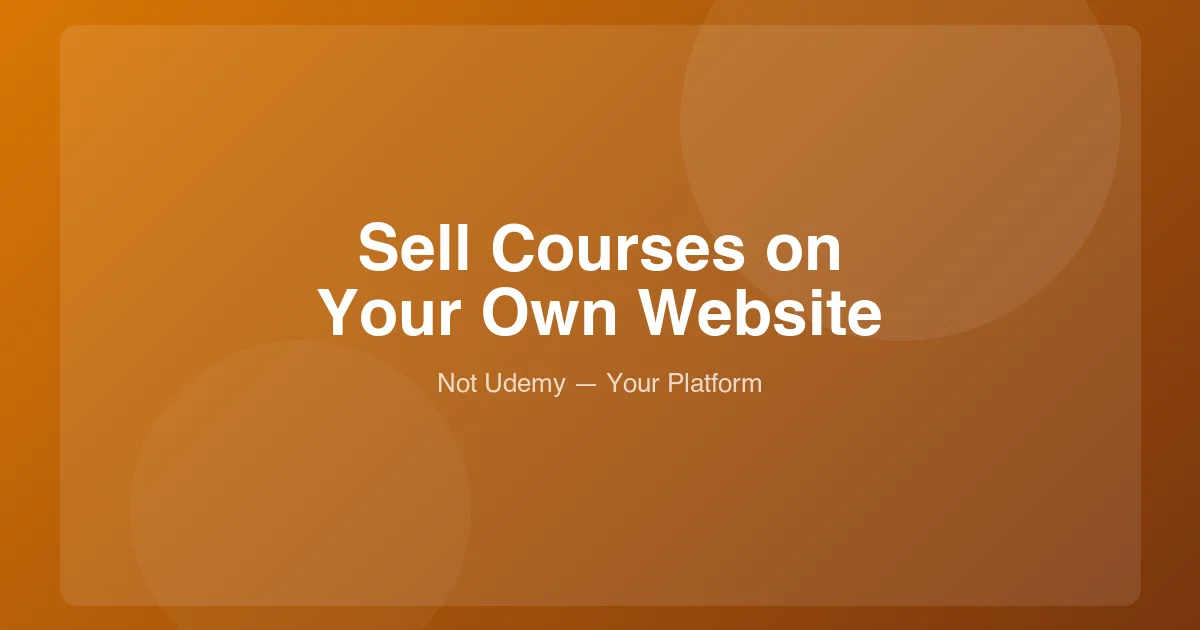 How to Sell Online Courses on Your Own Website (Not Udemy)