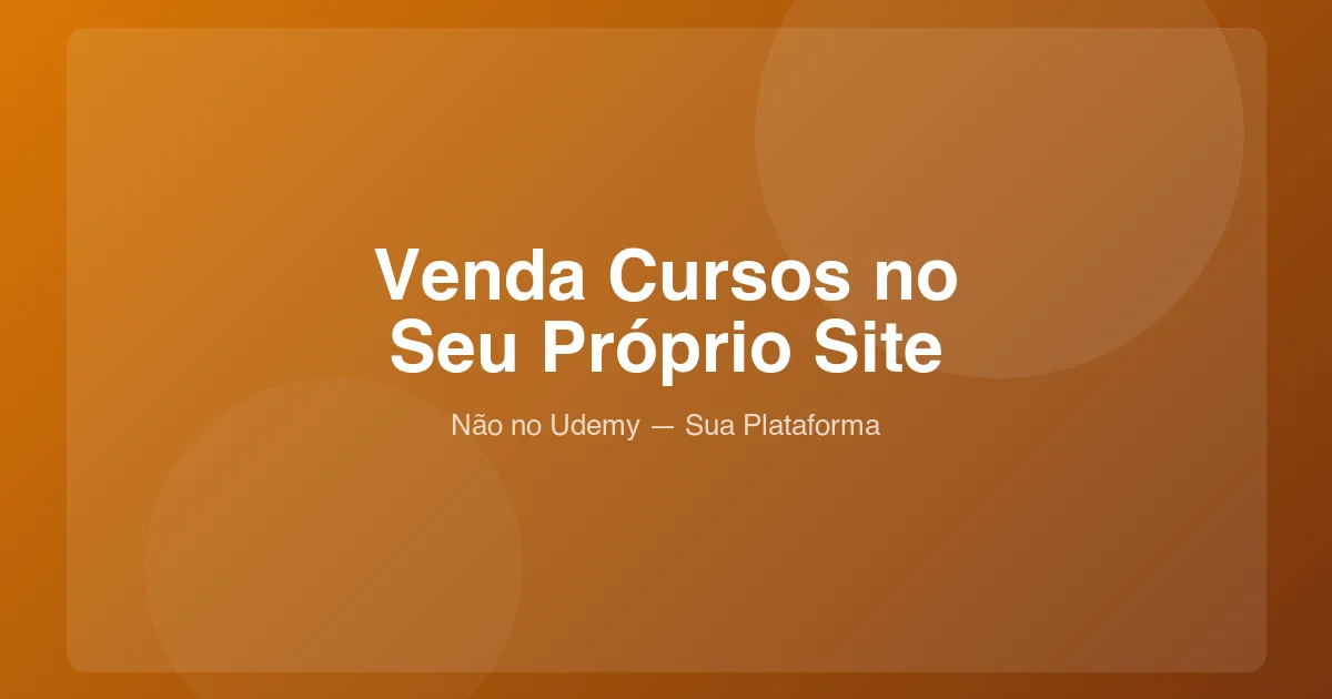Como Vender Cursos Online no Seu Próprio Site (Não no Udemy)